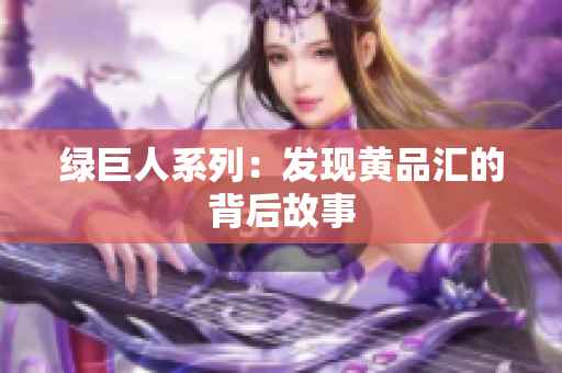 绿巨人系列：发现黄品汇的背后故事