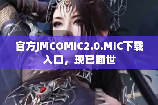 官方JMCOMIC2.0.MIC下载入口，现已面世