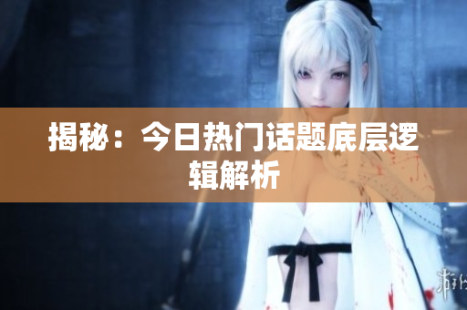 揭秘：今日热门话题底层逻辑解析